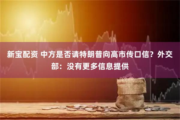新宝配资 中方是否请特朗普向高市传口信？外交部：没有更多信息提供