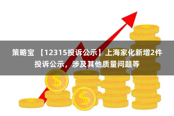 策略宝 【12315投诉公示】上海家化新增2件投诉公示，涉及其他质量问题等