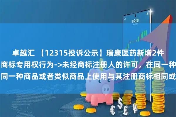 卓越汇 【12315投诉公示】瑞康医药新增2件投诉公示，涉及侵犯注册商标专用权行为->未经商标注册人的许可，在同一种商品或者类似商品上使用与其注册商标相同或者近似的商标问题等