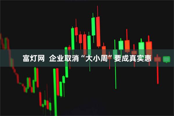 富灯网  企业取消“大小周”要成真实惠