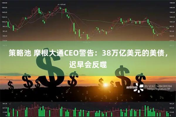 策略池 摩根大通CEO警告：38万亿美元的美债，迟早会反噬